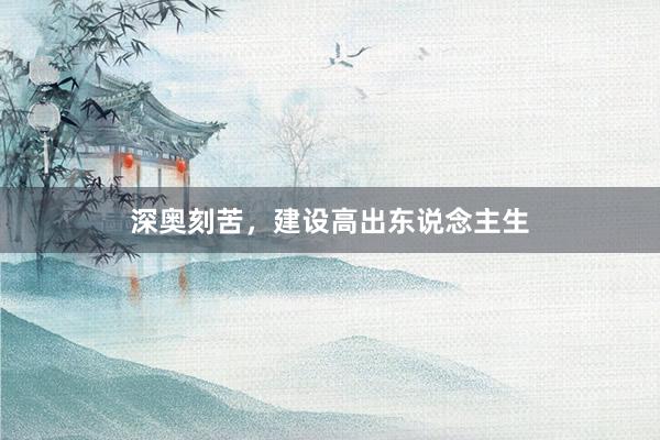 深奥刻苦，建设高出东说念主生